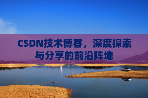 CSDN技术博客，深度探索与分享的前沿阵地